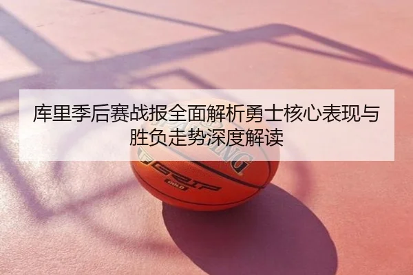 库里季后赛战报全面解析勇士核心表现与胜负走势深度解读