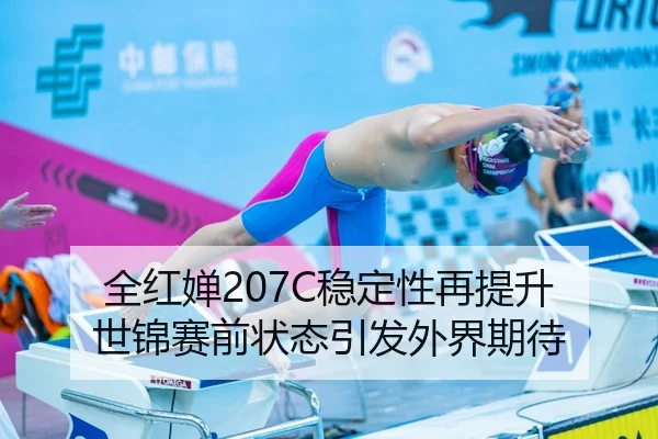 全红婵207C稳定性再提升 世锦赛前状态引发外界期待