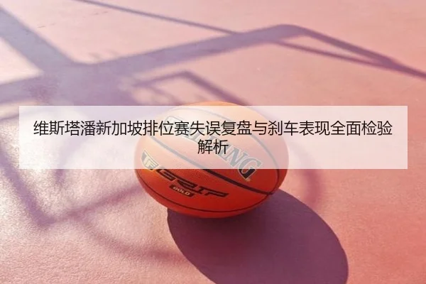 维斯塔潘新加坡排位赛失误复盘与刹车表现全面检验解析