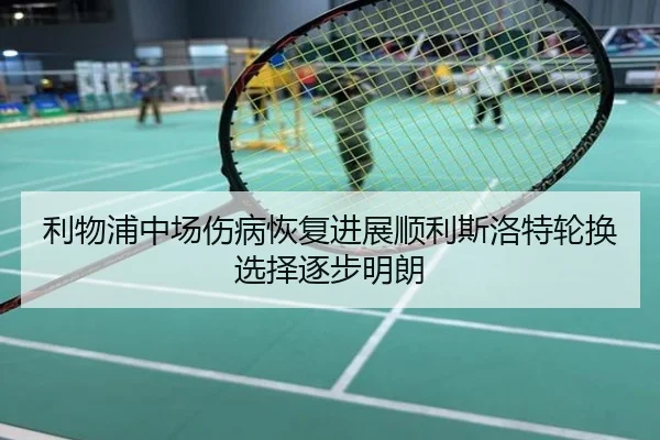 利物浦中场伤病恢复进展顺利斯洛特轮换选择逐步明朗