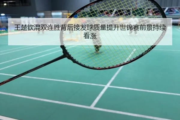 王楚钦混双连胜背后接发球质量提升世锦赛前景持续看涨